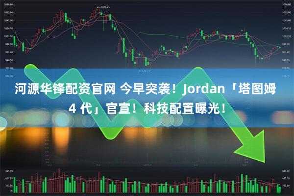 河源华锋配资官网 今早突袭！Jordan「塔图姆 4 代」官宣！科技配置曝光！
