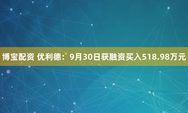博宝配资 优利德：9月30日获融资买入518.98万元