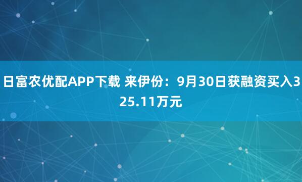 日富农优配APP下载 来伊份：9月30日获融资买入325.11万元