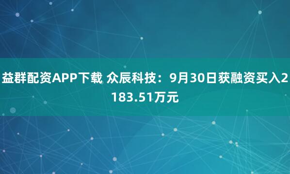益群配资APP下载 众辰科技：9月30日获融资买入2183.51万元
