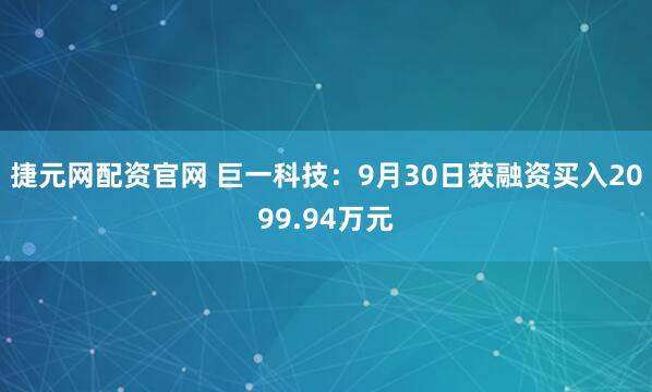 捷元网配资官网 巨一科技：9月30日获融资买入2099.94万元