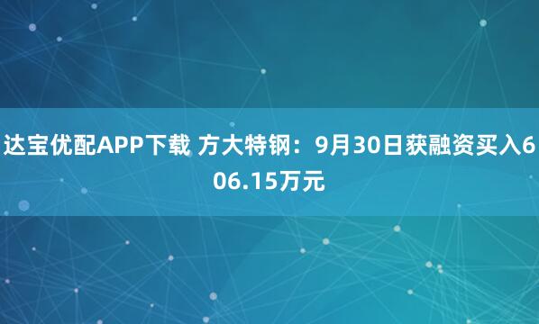 达宝优配APP下载 方大特钢：9月30日获融资买入606.15万元