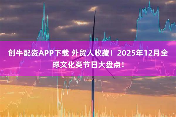 创牛配资APP下载 外贸人收藏！2025年12月全球文化类节日大盘点！