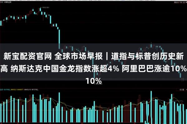 新宝配资官网 全球市场早报｜道指与标普创历史新高 纳斯达克中国金龙指数涨超4% 阿里巴巴涨逾10%
