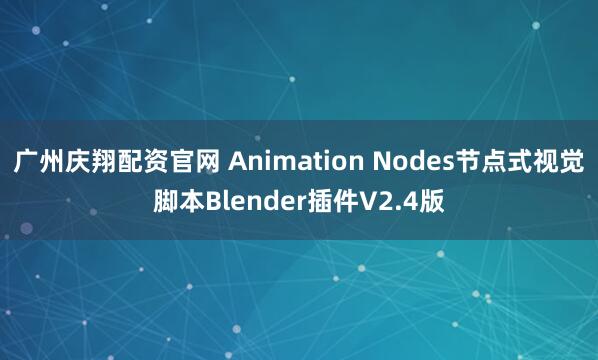 广州庆翔配资官网 Animation Nodes节点式视觉脚本Blender插件V2.4版