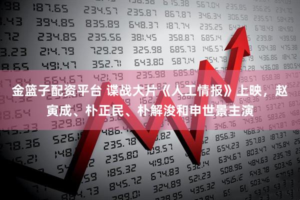 金篮子配资平台 谍战大片《人工情报》上映，赵寅成、朴正民、朴解浚和申世景主演