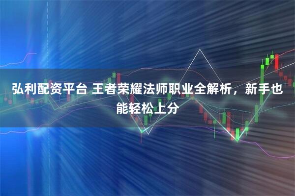 弘利配资平台 王者荣耀法师职业全解析，新手也能轻松上分