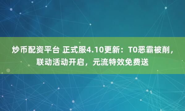 炒币配资平台 正式服4.10更新：T0恶霸被削，联动活动开启，元流特效免费送