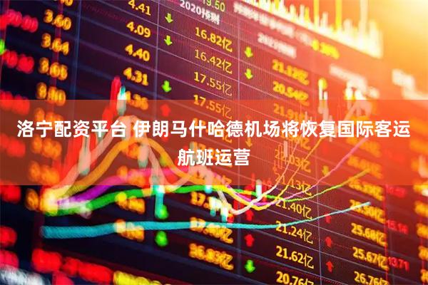 洛宁配资平台 伊朗马什哈德机场将恢复国际客运航班运营